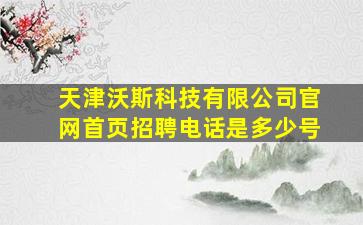 天津沃斯科技有限公司官网首页招聘电话是多少号