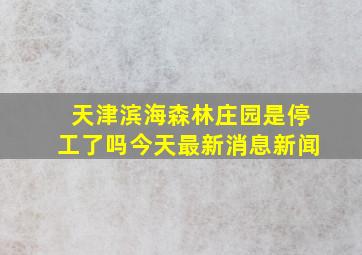 天津滨海森林庄园是停工了吗今天最新消息新闻