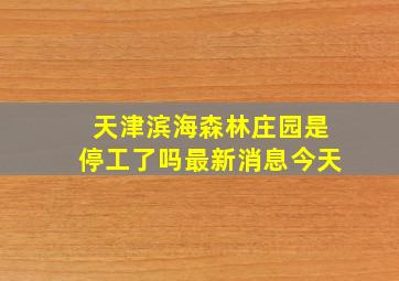 天津滨海森林庄园是停工了吗最新消息今天