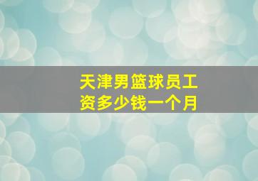 天津男篮球员工资多少钱一个月