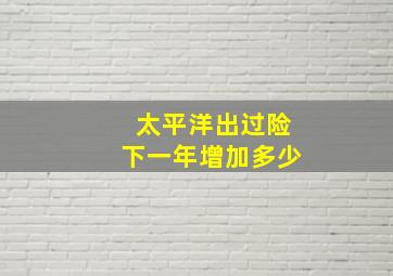 太平洋出过险下一年增加多少