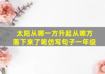 太阳从哪一方升起从哪方落下来了呢仿写句子一年级