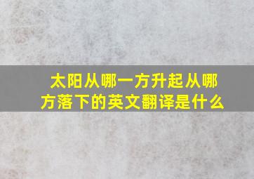 太阳从哪一方升起从哪方落下的英文翻译是什么