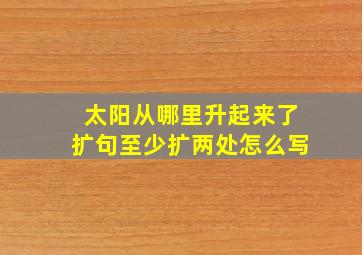 太阳从哪里升起来了扩句至少扩两处怎么写