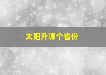 太阳升哪个省份