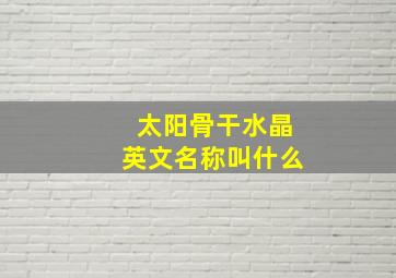 太阳骨干水晶英文名称叫什么