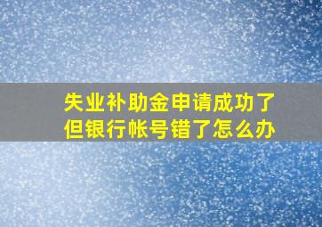 失业补助金申请成功了但银行帐号错了怎么办