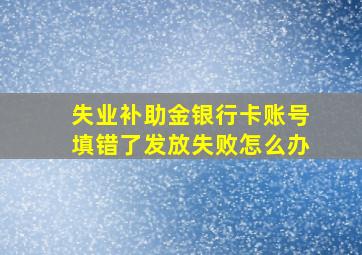 失业补助金银行卡账号填错了发放失败怎么办