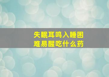 失眠耳鸣入睡困难易醒吃什么药