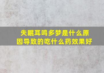 失眠耳鸣多梦是什么原因导致的吃什么药效果好