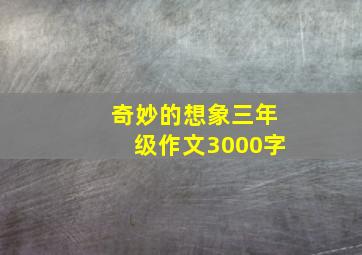 奇妙的想象三年级作文3000字