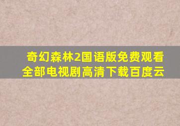 奇幻森林2国语版免费观看全部电视剧高清下载百度云