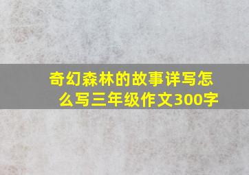 奇幻森林的故事详写怎么写三年级作文300字