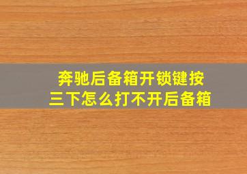 奔驰后备箱开锁键按三下怎么打不开后备箱