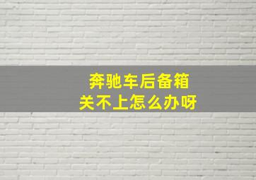 奔驰车后备箱关不上怎么办呀