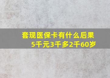 套现医保卡有什么后果5千元3千多2千60岁