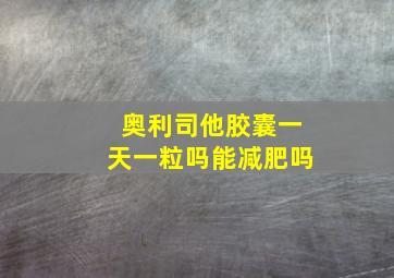 奥利司他胶囊一天一粒吗能减肥吗