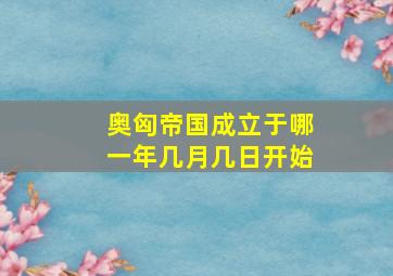 奥匈帝国成立于哪一年几月几日开始