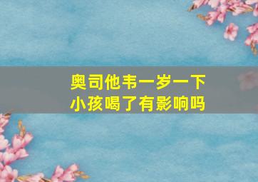 奥司他韦一岁一下小孩喝了有影响吗