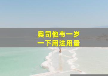 奥司他韦一岁一下用法用量