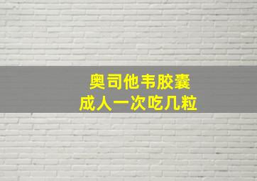 奥司他韦胶囊成人一次吃几粒