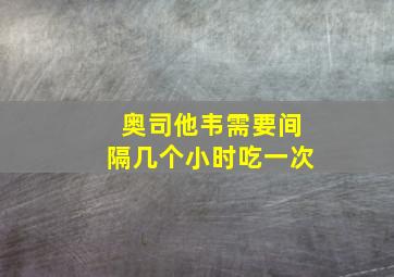 奥司他韦需要间隔几个小时吃一次