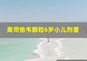 奥司他韦颗粒6岁小儿剂量