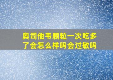 奥司他韦颗粒一次吃多了会怎么样吗会过敏吗