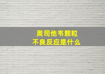 奥司他韦颗粒不良反应是什么