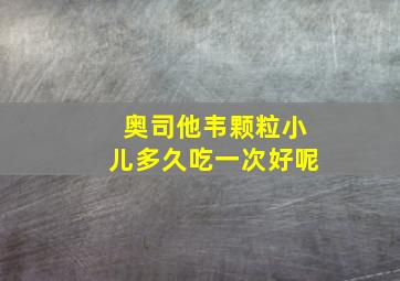 奥司他韦颗粒小儿多久吃一次好呢