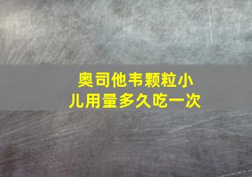 奥司他韦颗粒小儿用量多久吃一次