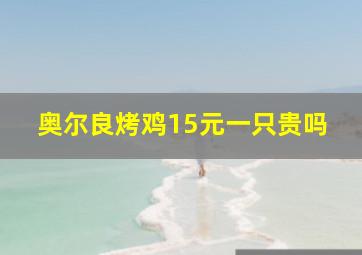 奥尔良烤鸡15元一只贵吗