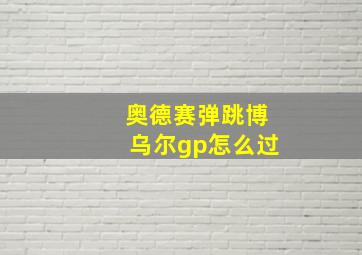 奥德赛弹跳博乌尔gp怎么过