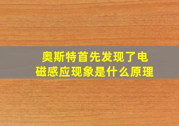 奥斯特首先发现了电磁感应现象是什么原理