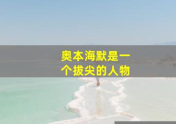 奥本海默是一个拔尖的人物