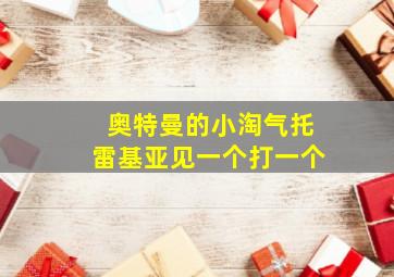 奥特曼的小淘气托雷基亚见一个打一个