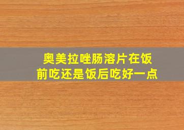 奥美拉唑肠溶片在饭前吃还是饭后吃好一点