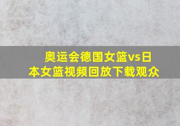 奥运会德国女篮vs日本女篮视频回放下载观众