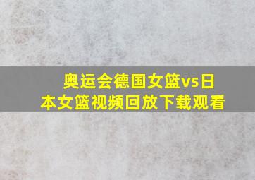 奥运会德国女篮vs日本女篮视频回放下载观看