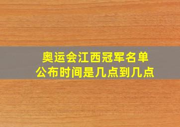 奥运会江西冠军名单公布时间是几点到几点