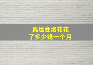 奥运会烟花花了多少钱一个月