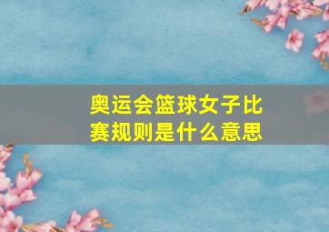 奥运会篮球女子比赛规则是什么意思