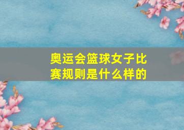 奥运会篮球女子比赛规则是什么样的