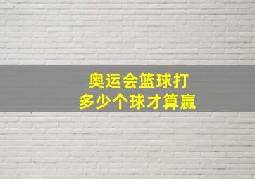 奥运会篮球打多少个球才算赢