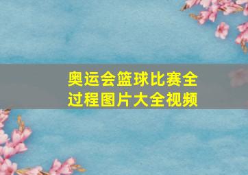 奥运会篮球比赛全过程图片大全视频