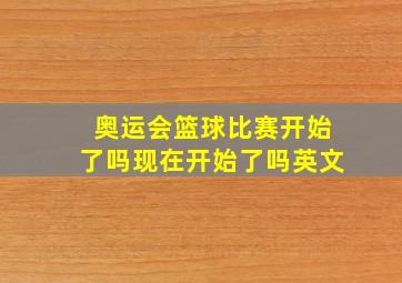 奥运会篮球比赛开始了吗现在开始了吗英文