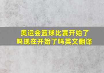 奥运会篮球比赛开始了吗现在开始了吗英文翻译