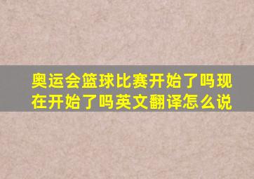 奥运会篮球比赛开始了吗现在开始了吗英文翻译怎么说