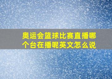 奥运会篮球比赛直播哪个台在播呢英文怎么说