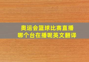 奥运会篮球比赛直播哪个台在播呢英文翻译